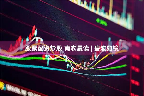 股票配资炒股 南农晨读 | 碧波如镜
