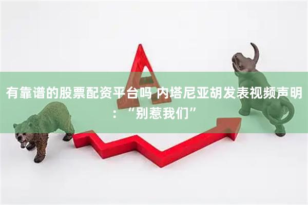 有靠谱的股票配资平台吗 内塔尼亚胡发表视频声明：“别惹我们”